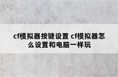 cf模拟器按键设置 cf模拟器怎么设置和电脑一样玩